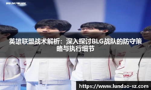 英雄联盟战术解析：深入探讨BLG战队的防守策略与执行细节