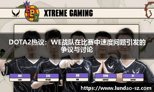 DOTA2热议:WE战队在比赛中速度问题引发的争议与讨论