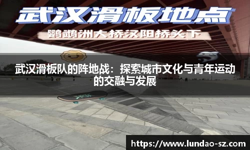武汉滑板队的阵地战：探索城市文化与青年运动的交融与发展