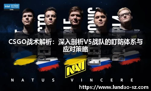 CSGO战术解析：深入剖析V5战队的盯防体系与应对策略