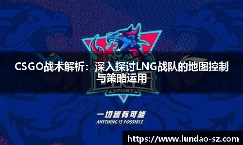 CSGO战术解析：深入探讨LNG战队的地图控制与策略运用