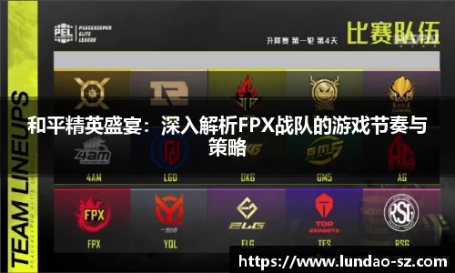 和平精英盛宴：深入解析FPX战队的游戏节奏与策略