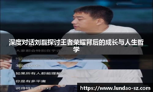 深度对话刘磊探讨王者荣耀背后的成长与人生哲学